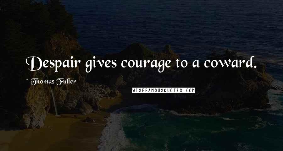 Thomas Fuller Quotes: Despair gives courage to a coward.