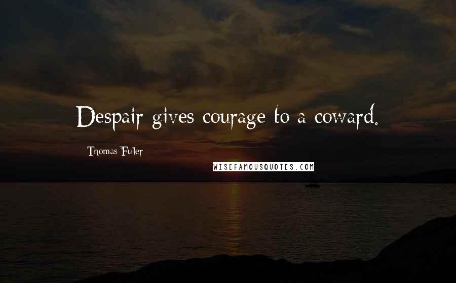 Thomas Fuller Quotes: Despair gives courage to a coward.