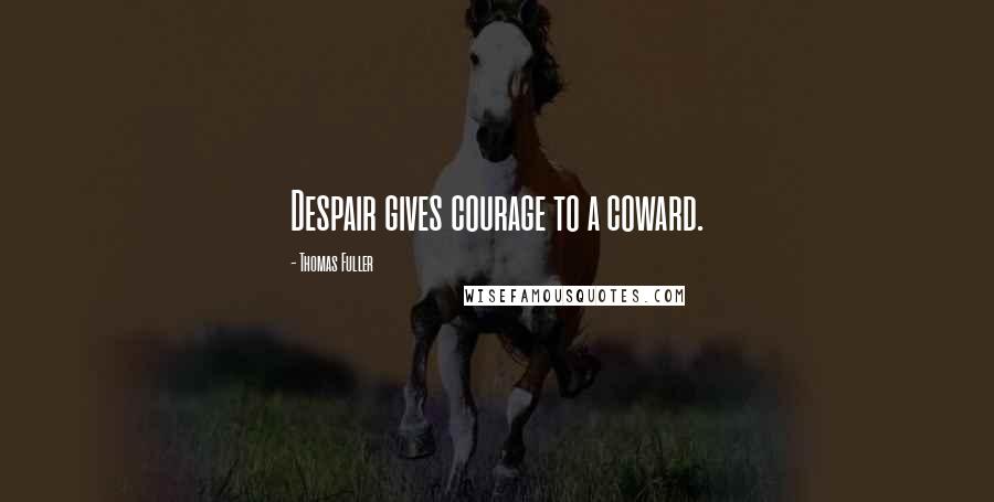 Thomas Fuller Quotes: Despair gives courage to a coward.