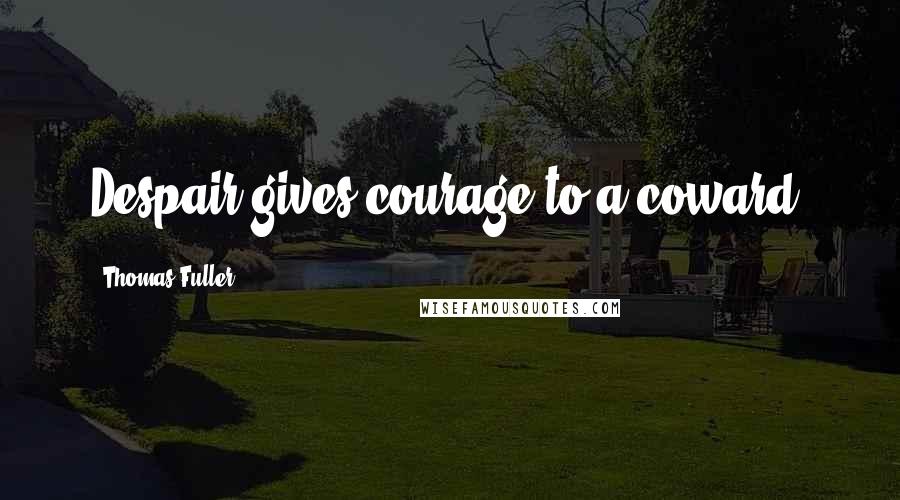 Thomas Fuller Quotes: Despair gives courage to a coward.