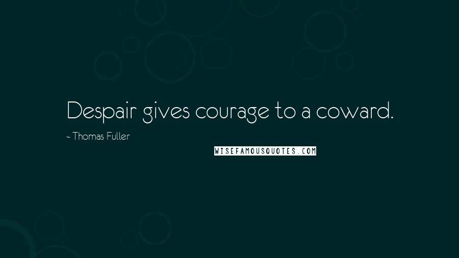 Thomas Fuller Quotes: Despair gives courage to a coward.