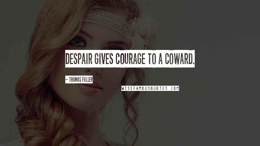 Thomas Fuller Quotes: Despair gives courage to a coward.