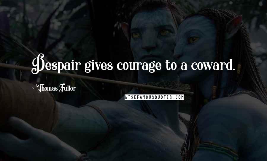 Thomas Fuller Quotes: Despair gives courage to a coward.