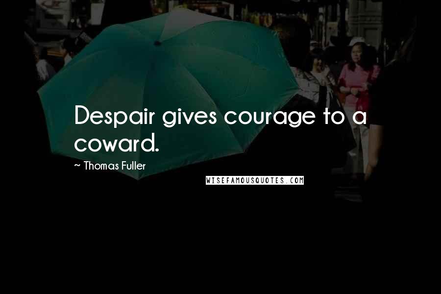 Thomas Fuller Quotes: Despair gives courage to a coward.