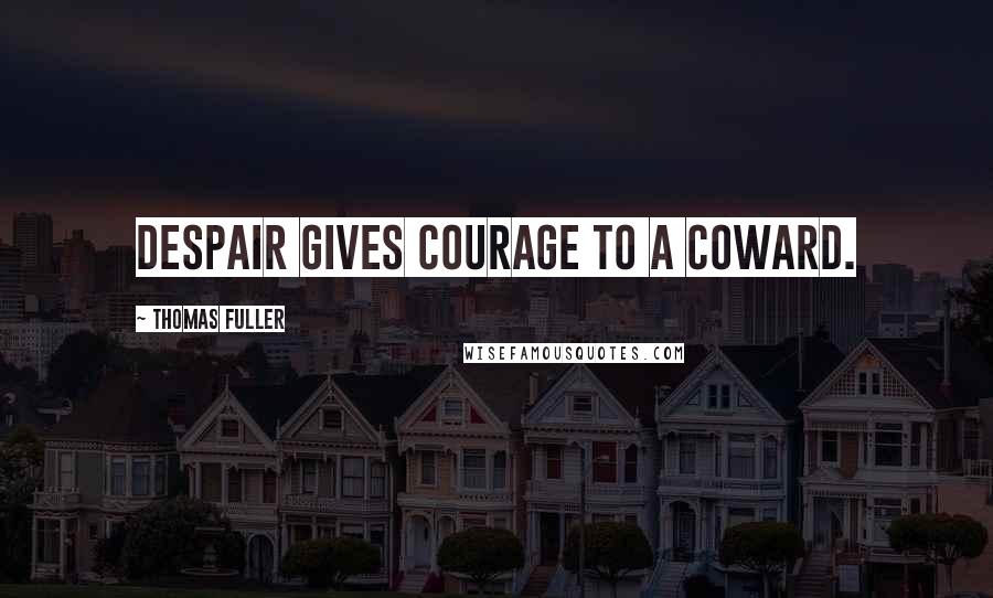 Thomas Fuller Quotes: Despair gives courage to a coward.