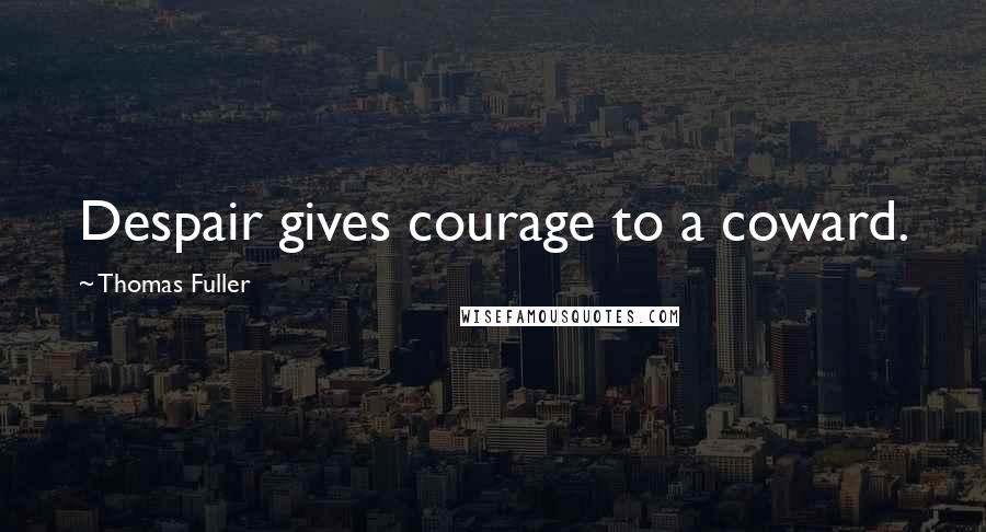 Thomas Fuller Quotes: Despair gives courage to a coward.