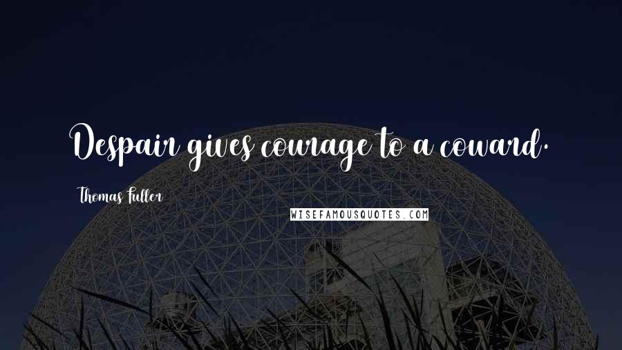 Thomas Fuller Quotes: Despair gives courage to a coward.