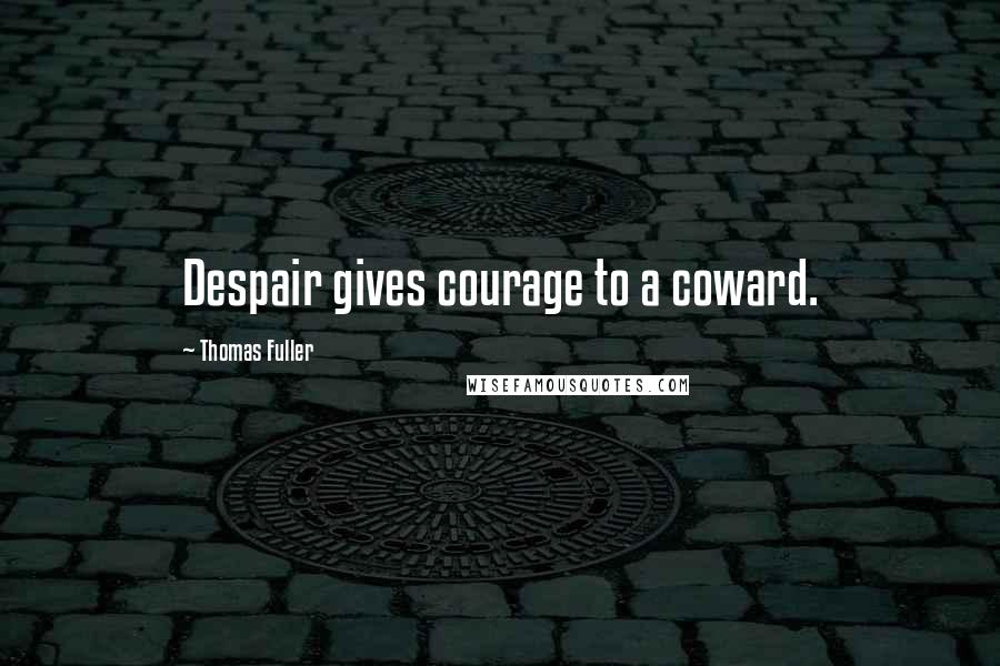 Thomas Fuller Quotes: Despair gives courage to a coward.