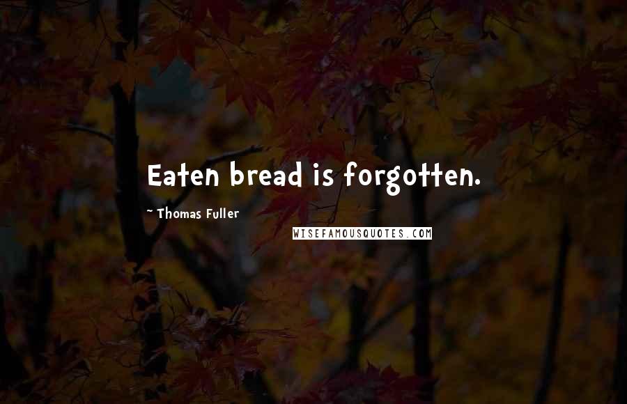 Thomas Fuller Quotes: Eaten bread is forgotten.