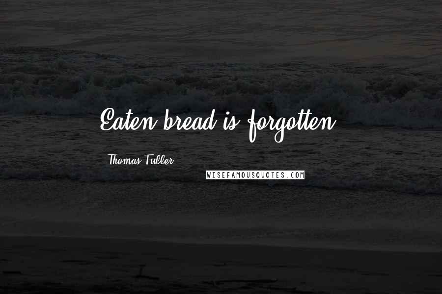 Thomas Fuller Quotes: Eaten bread is forgotten.