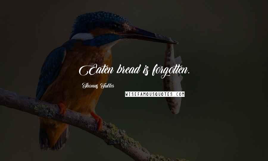 Thomas Fuller Quotes: Eaten bread is forgotten.