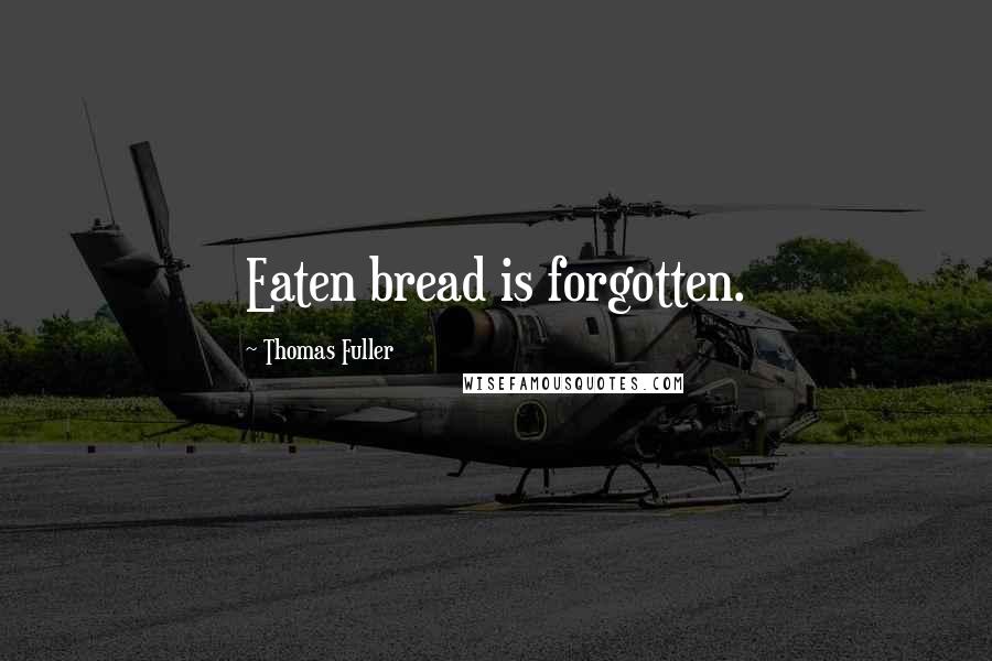 Thomas Fuller Quotes: Eaten bread is forgotten.