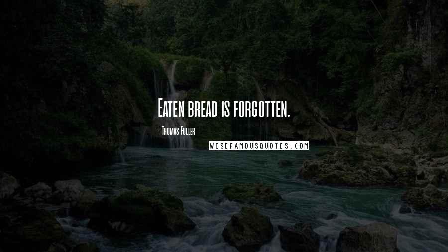 Thomas Fuller Quotes: Eaten bread is forgotten.