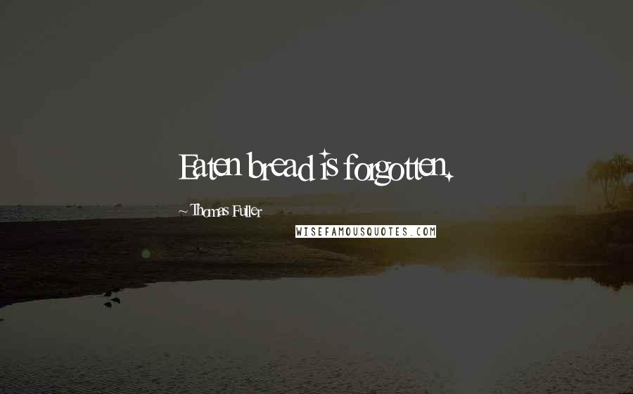 Thomas Fuller Quotes: Eaten bread is forgotten.