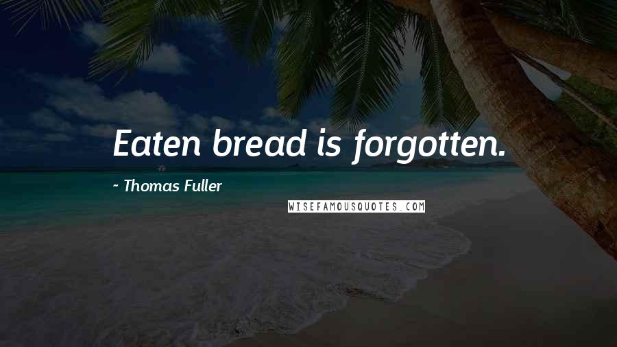 Thomas Fuller Quotes: Eaten bread is forgotten.