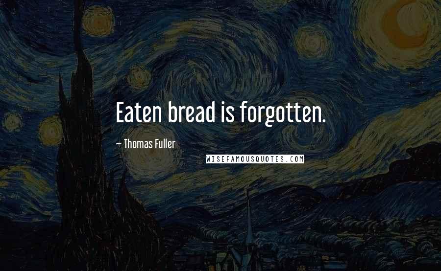 Thomas Fuller Quotes: Eaten bread is forgotten.