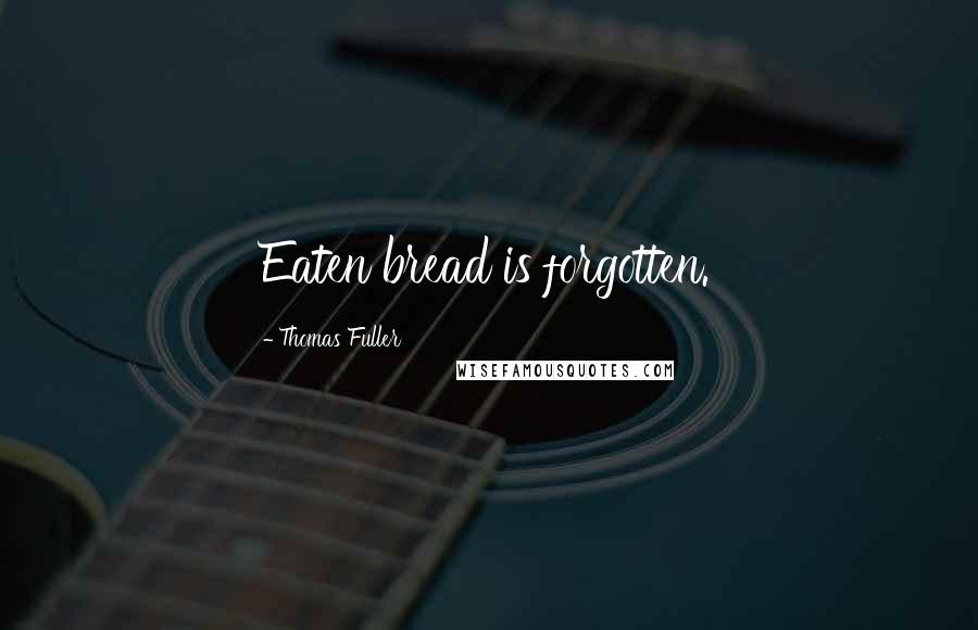 Thomas Fuller Quotes: Eaten bread is forgotten.