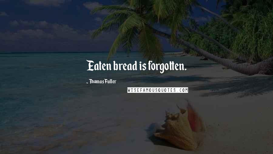 Thomas Fuller Quotes: Eaten bread is forgotten.