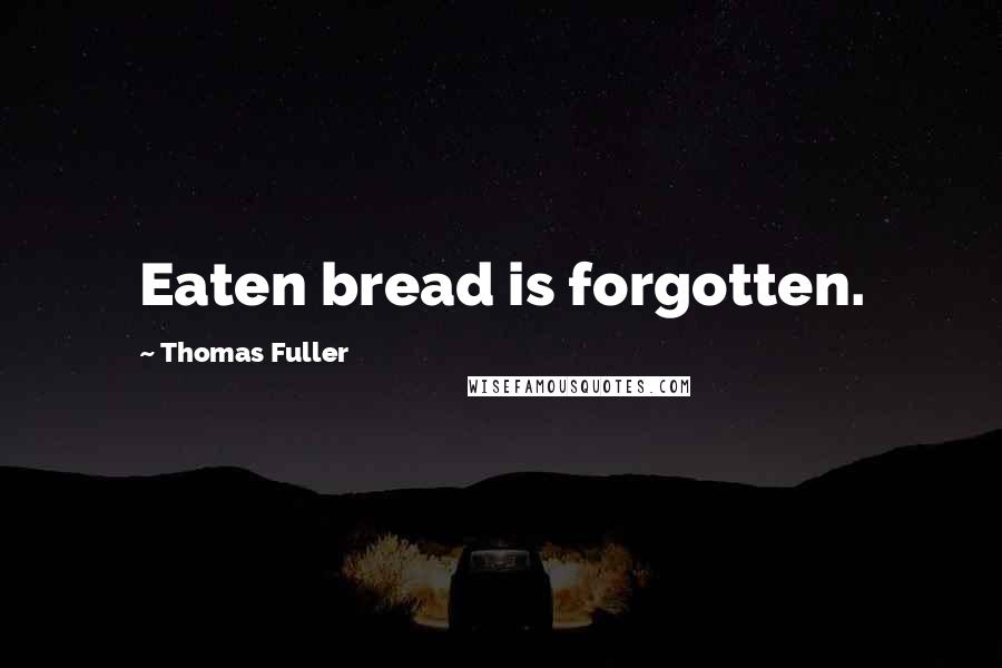 Thomas Fuller Quotes: Eaten bread is forgotten.