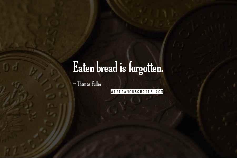 Thomas Fuller Quotes: Eaten bread is forgotten.