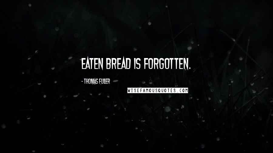 Thomas Fuller Quotes: Eaten bread is forgotten.