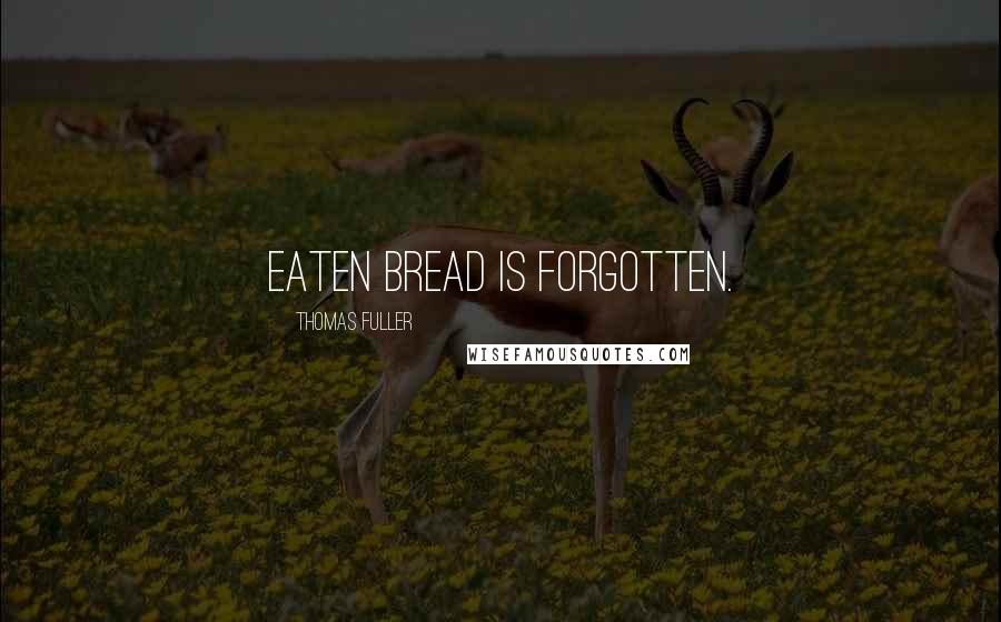 Thomas Fuller Quotes: Eaten bread is forgotten.