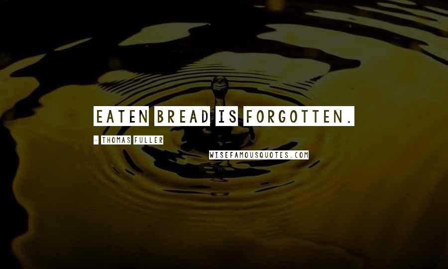 Thomas Fuller Quotes: Eaten bread is forgotten.