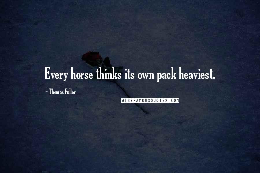 Thomas Fuller Quotes: Every horse thinks its own pack heaviest.