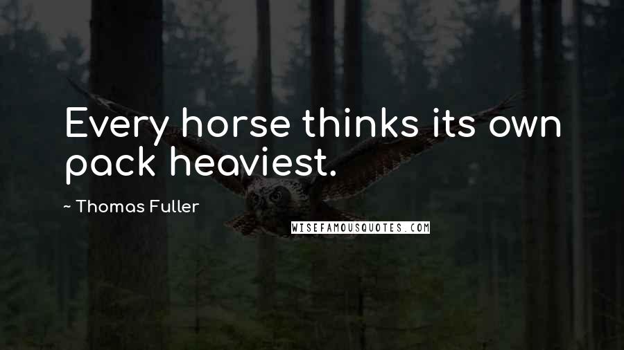 Thomas Fuller Quotes: Every horse thinks its own pack heaviest.