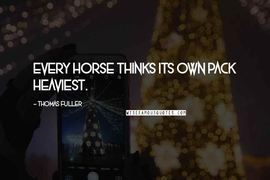 Thomas Fuller Quotes: Every horse thinks its own pack heaviest.