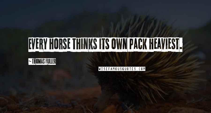 Thomas Fuller Quotes: Every horse thinks its own pack heaviest.