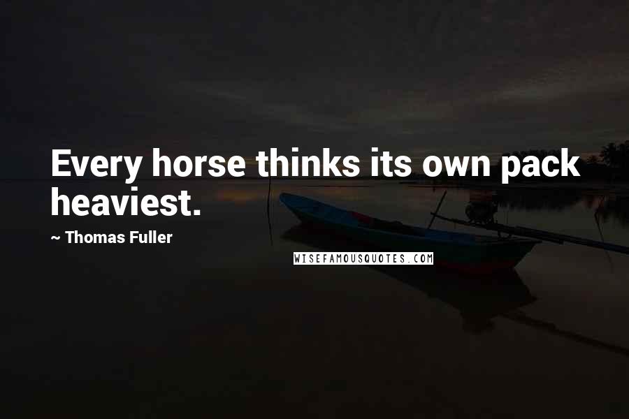 Thomas Fuller Quotes: Every horse thinks its own pack heaviest.