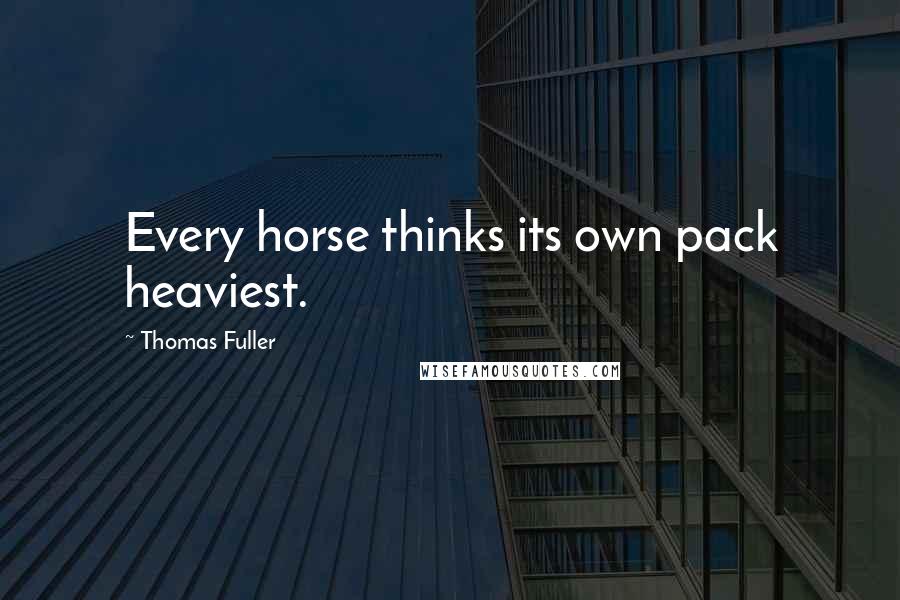 Thomas Fuller Quotes: Every horse thinks its own pack heaviest.