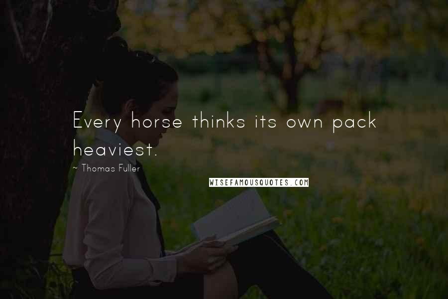 Thomas Fuller Quotes: Every horse thinks its own pack heaviest.