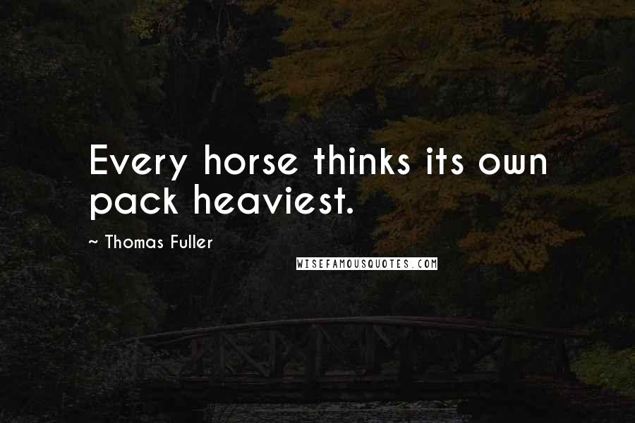 Thomas Fuller Quotes: Every horse thinks its own pack heaviest.