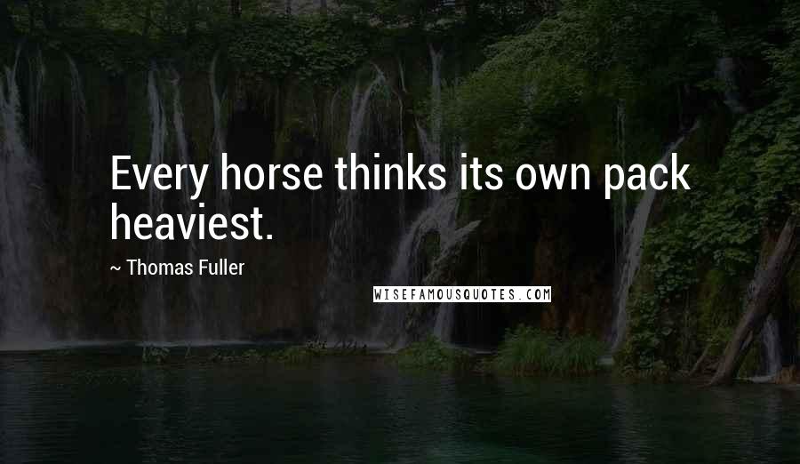 Thomas Fuller Quotes: Every horse thinks its own pack heaviest.