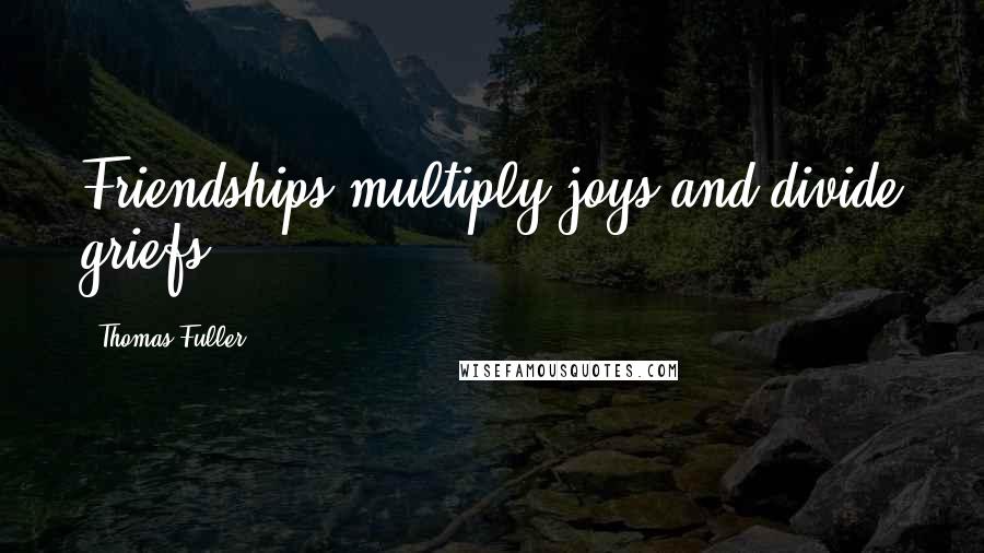 Thomas Fuller Quotes: Friendships multiply joys and divide griefs.