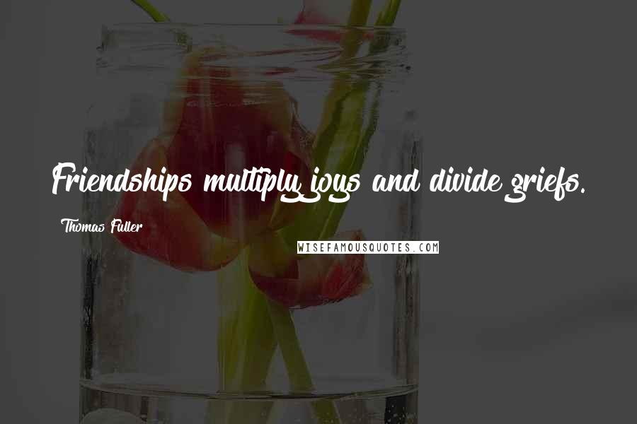 Thomas Fuller Quotes: Friendships multiply joys and divide griefs.