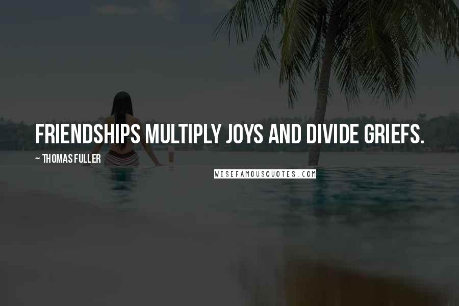 Thomas Fuller Quotes: Friendships multiply joys and divide griefs.