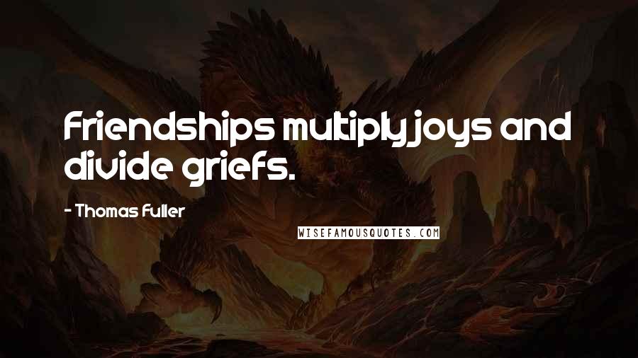 Thomas Fuller Quotes: Friendships multiply joys and divide griefs.