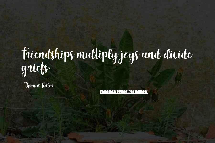 Thomas Fuller Quotes: Friendships multiply joys and divide griefs.