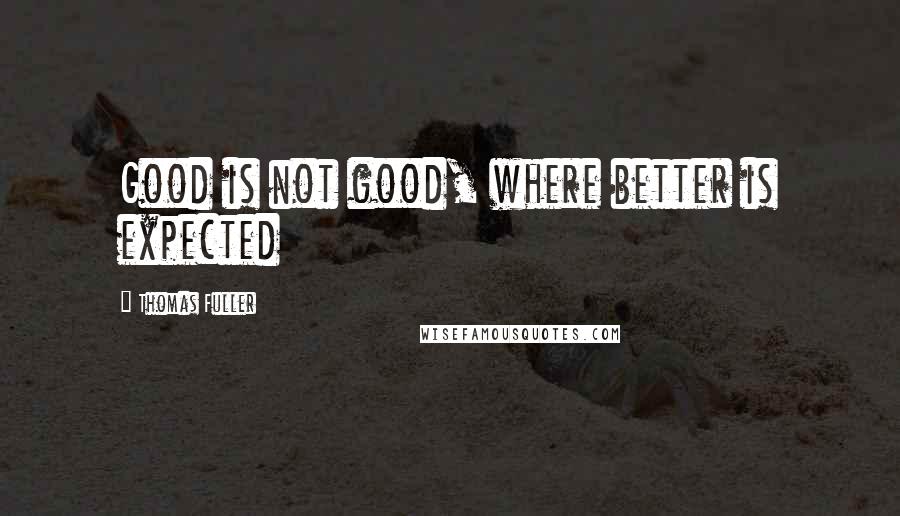Thomas Fuller Quotes: Good is not good, where better is expected