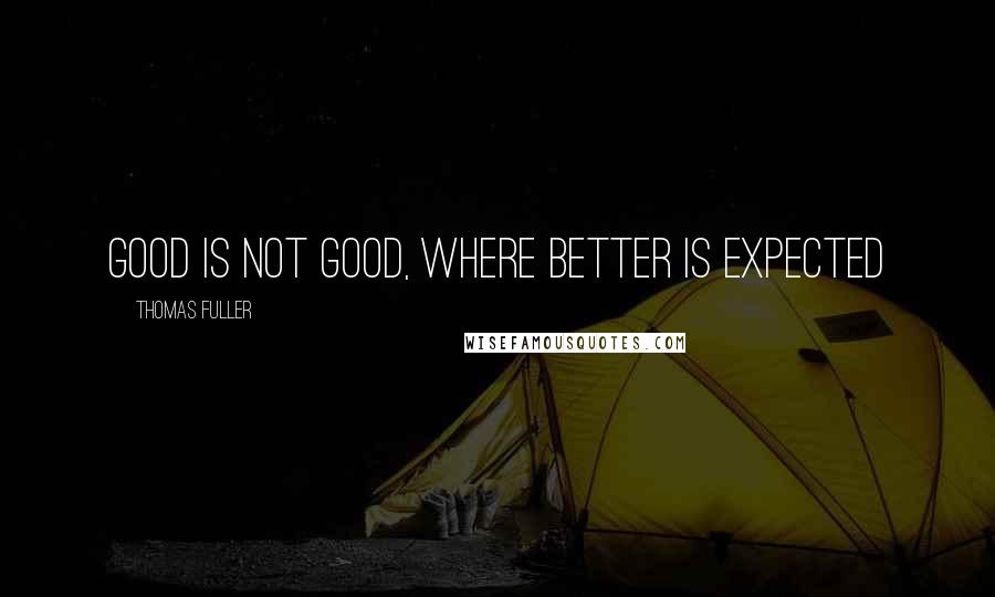 Thomas Fuller Quotes: Good is not good, where better is expected