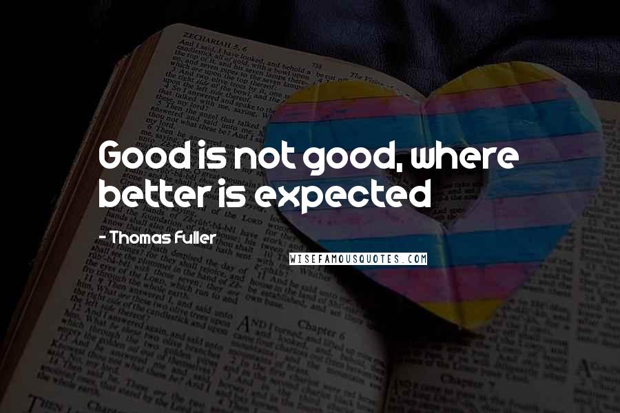 Thomas Fuller Quotes: Good is not good, where better is expected