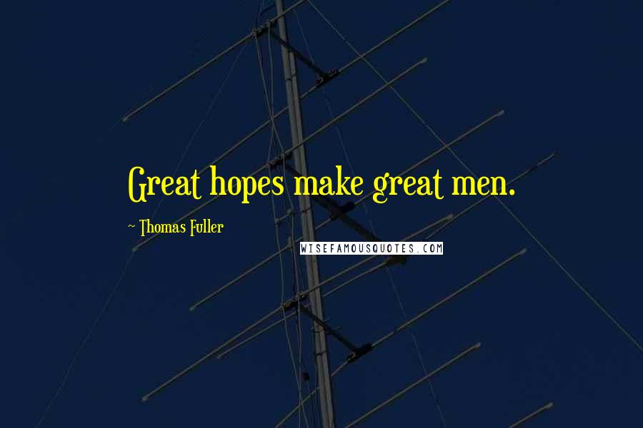 Thomas Fuller Quotes: Great hopes make great men.