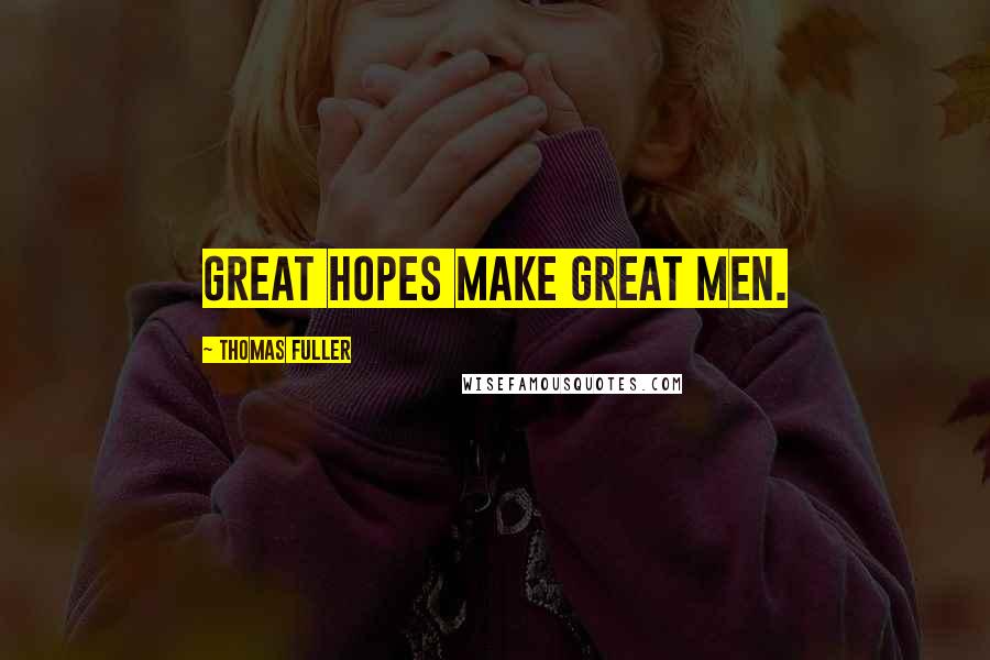 Thomas Fuller Quotes: Great hopes make great men.