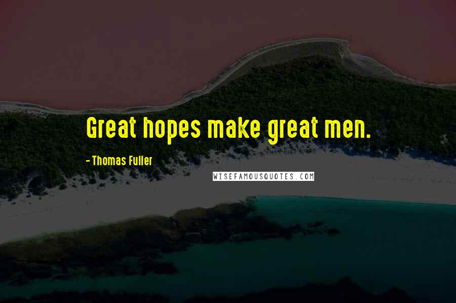 Thomas Fuller Quotes: Great hopes make great men.