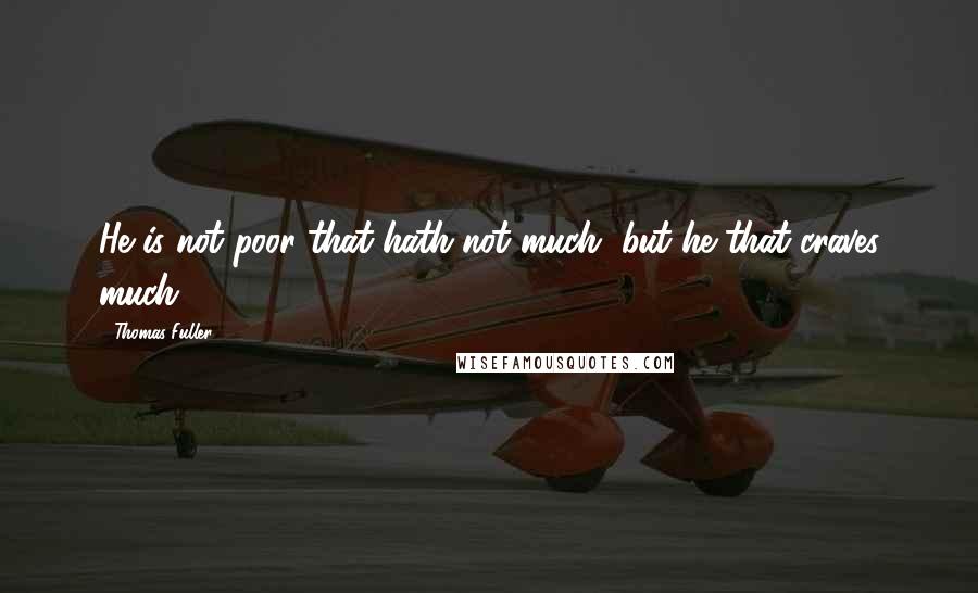 Thomas Fuller Quotes: He is not poor that hath not much, but he that craves much.