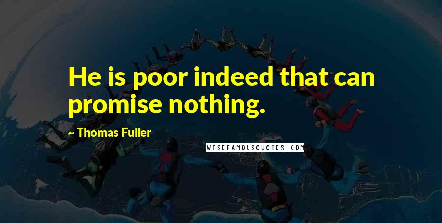 Thomas Fuller Quotes: He is poor indeed that can promise nothing.