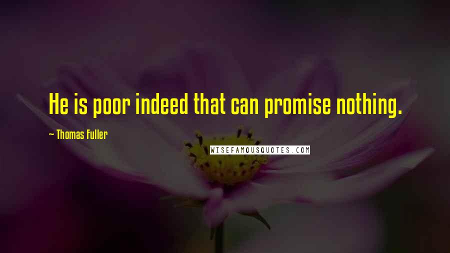 Thomas Fuller Quotes: He is poor indeed that can promise nothing.